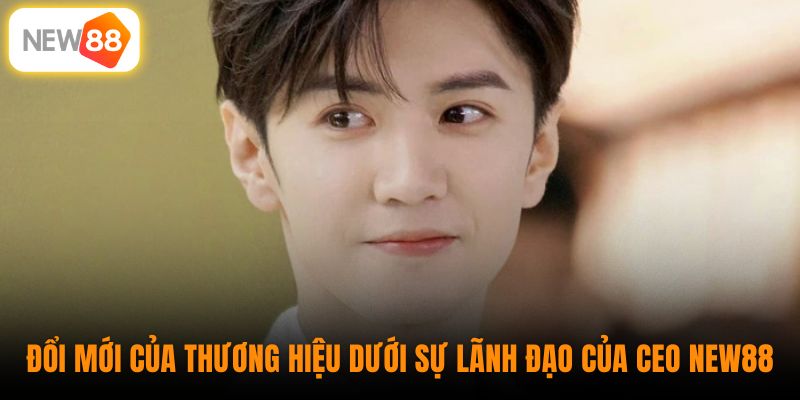 Đổi mới của thương hiệu dưới sự lãnh đạo của CEO New88