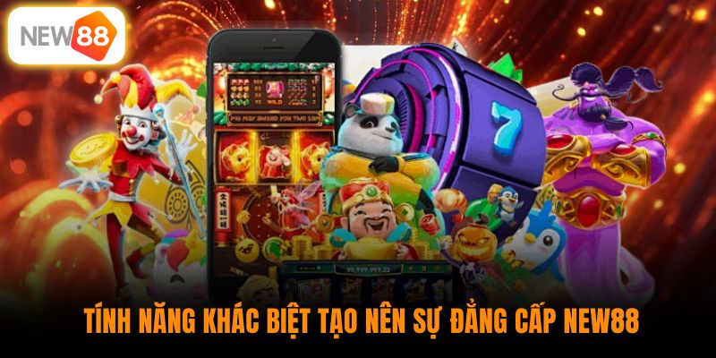 Tính năng khác biệt tạo nên sự đẳng cấp New88