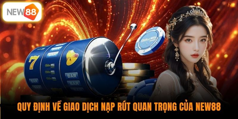 Quy định về giao dịch nạp rút quan trọng của New88