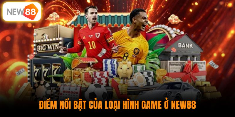 Điểm nổi bật của loại hình game ở New88