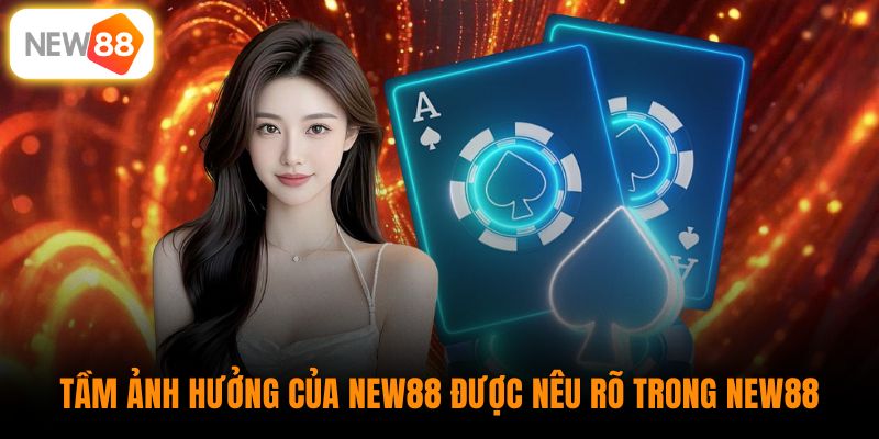 Tầm ảnh hưởng của New88 được nêu rõ trong giới thiệu
