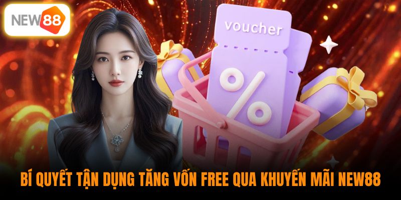 Bí quyết tận dụng tăng vốn free qua khuyến mãi New88