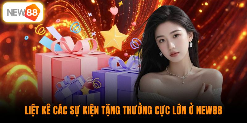 Liệt kê các sự kiện tặng thưởng cực lớn ở New88