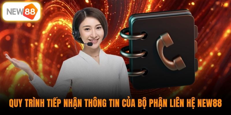 Quy trình tiếp nhận thông tin của bộ phận liên hệ New88