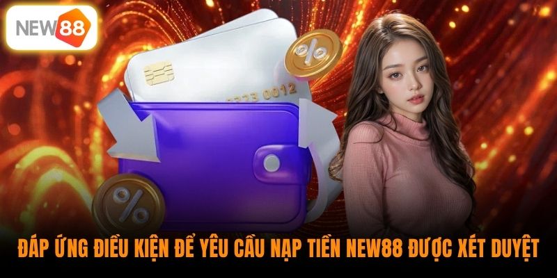 Đáp ứng điều kiện để yêu cầu nạp tiền New88 được xét duyệt