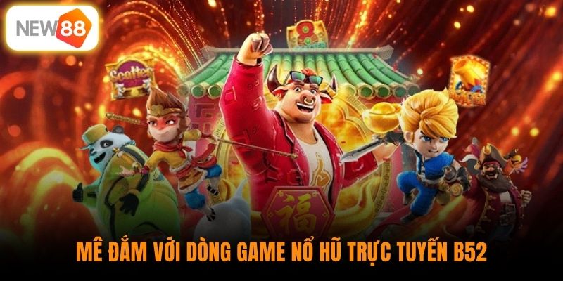 Mê đắm với dòng game nổ hũ trực tuyến B52