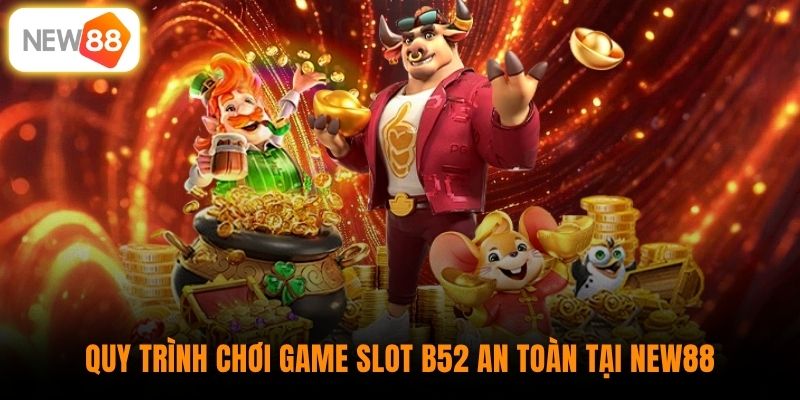 Quy trình chơi game slot B52 an toàn tại New88