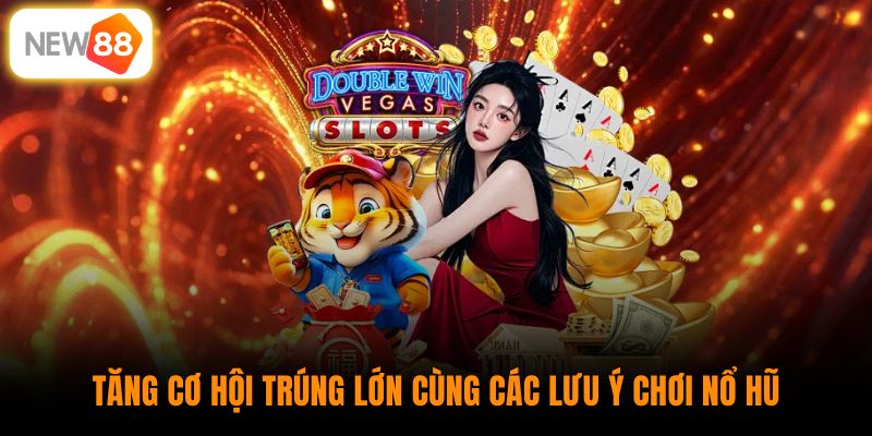Tăng cơ hội trúng lớn cùng các lưu ý chơi nổ hũ