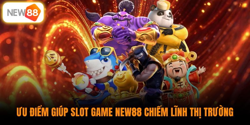 Ưu điểm giúp slot game New88 chiếm lĩnh thị trường