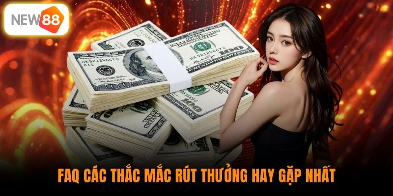 FAQ các thắc mắc rút thưởng hay gặp nhất