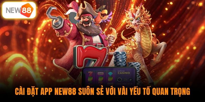 Cài đặt app New88 suôn sẻ với vài yếu tố quan trọng