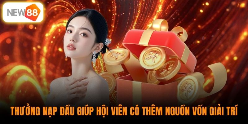 Thưởng nạp đầu giúp hội viên có thêm nguồn vốn giải trí