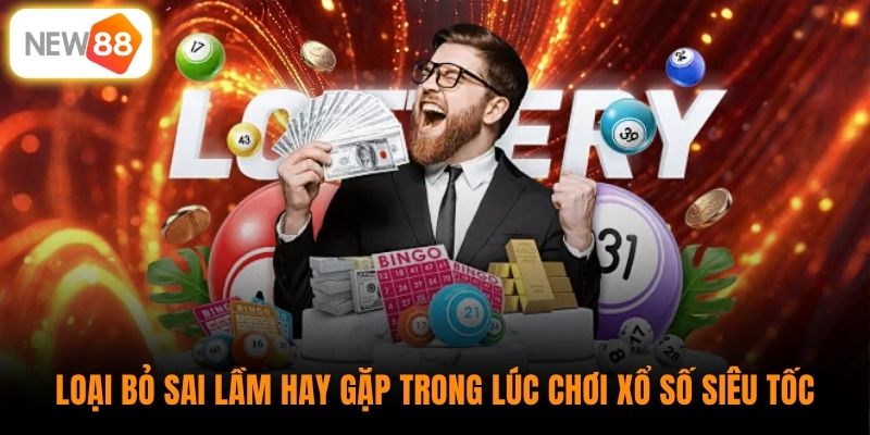 Loại bỏ sai lầm hay gặp trong lúc chơi xổ số siêu tốc